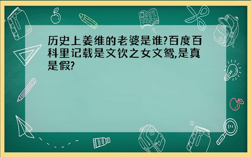 历史上姜维的老婆是谁?百度百科里记载是文钦之女文鸳,是真是假?