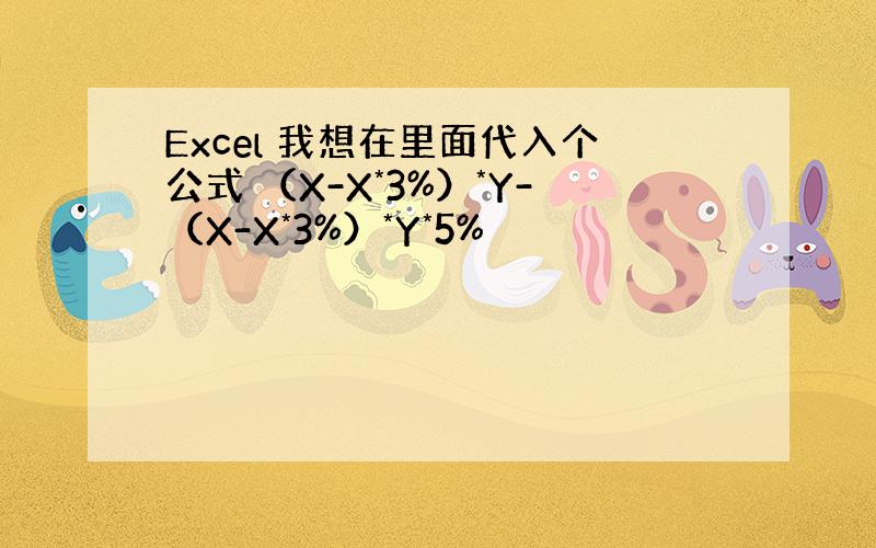 Excel 我想在里面代入个公式 （X-X*3%）*Y-（X-X*3%）*Y*5%