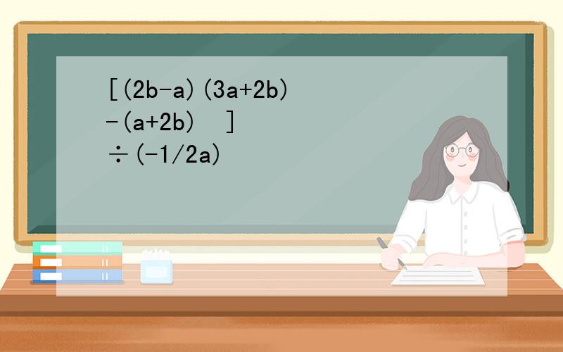 [(2b-a)(3a+2b)-(a+2b)²]÷(-1/2a)