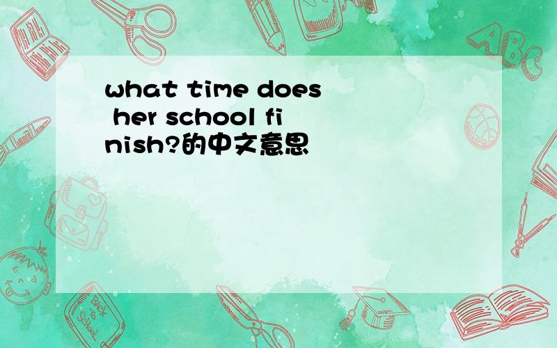 what time does her school finish?的中文意思