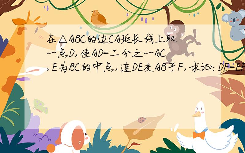 在△ABC的边CA延长线上取一点D,使AD=二分之一AC,E为BC的中点,连DE交AB于F,求证:DF=EF