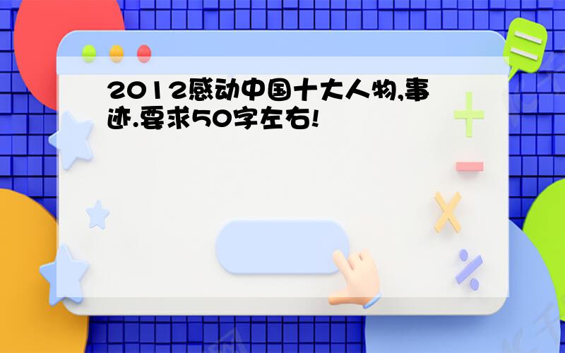 2012感动中国十大人物,事迹.要求50字左右!