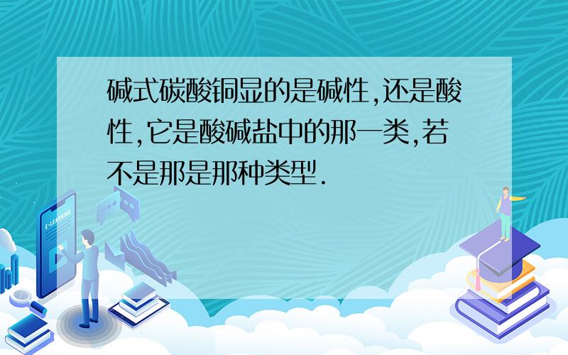 碱式碳酸铜显的是碱性,还是酸性,它是酸碱盐中的那一类,若不是那是那种类型.