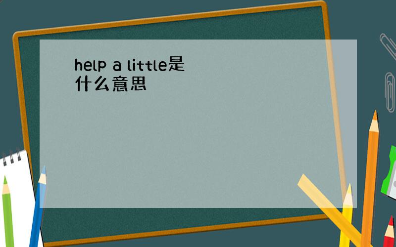 help a little是什么意思