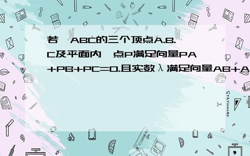 若△ABC的三个顶点A.B.C及平面内一点P满足向量PA+PB+PC=0.且实数λ满足向量AB+AC=λAP求实数λ的值