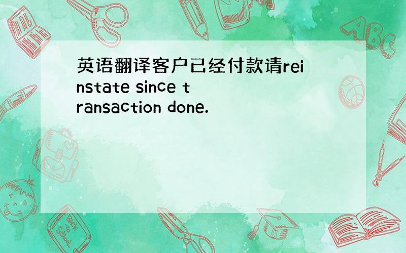 英语翻译客户已经付款请reinstate since transaction done.