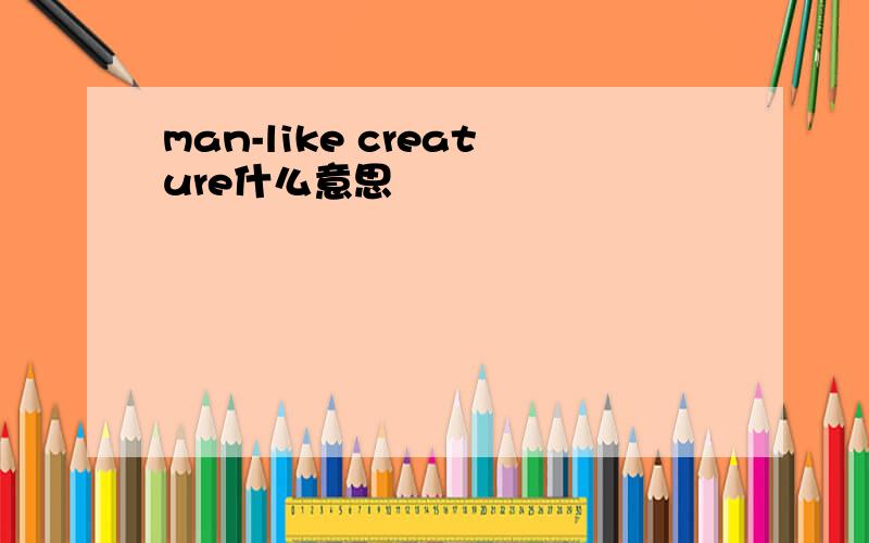 man-like creature什么意思