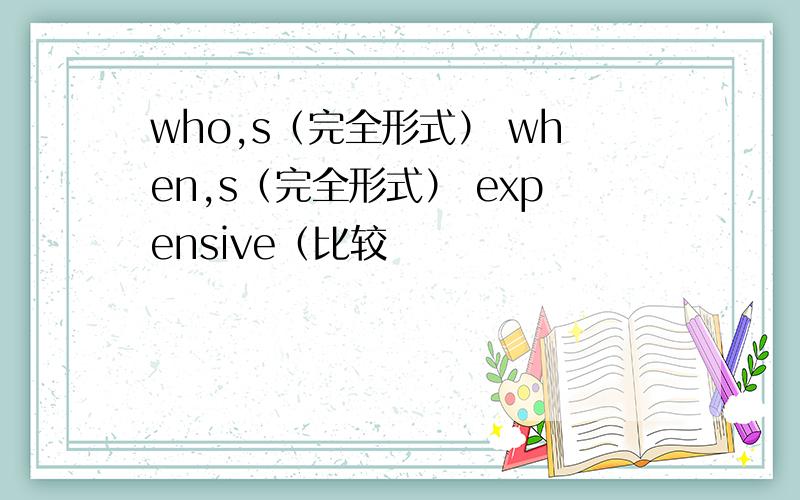 who,s（完全形式） when,s（完全形式） expensive（比较