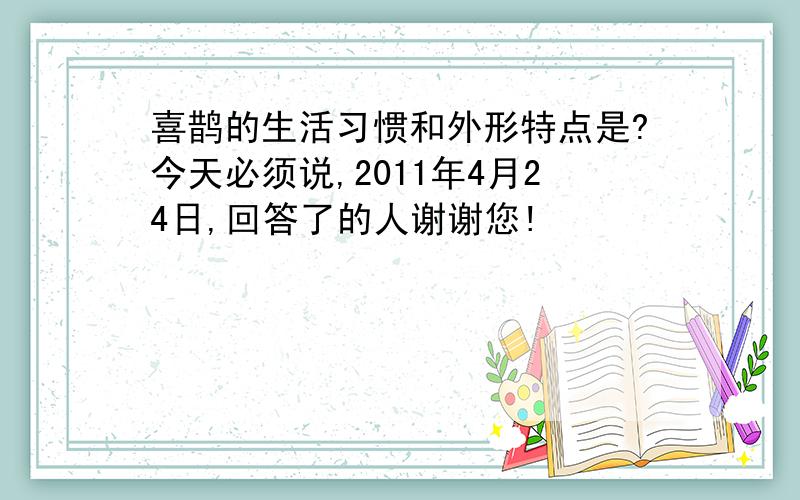 喜鹊的生活习惯和外形特点是?今天必须说,2011年4月24日,回答了的人谢谢您!