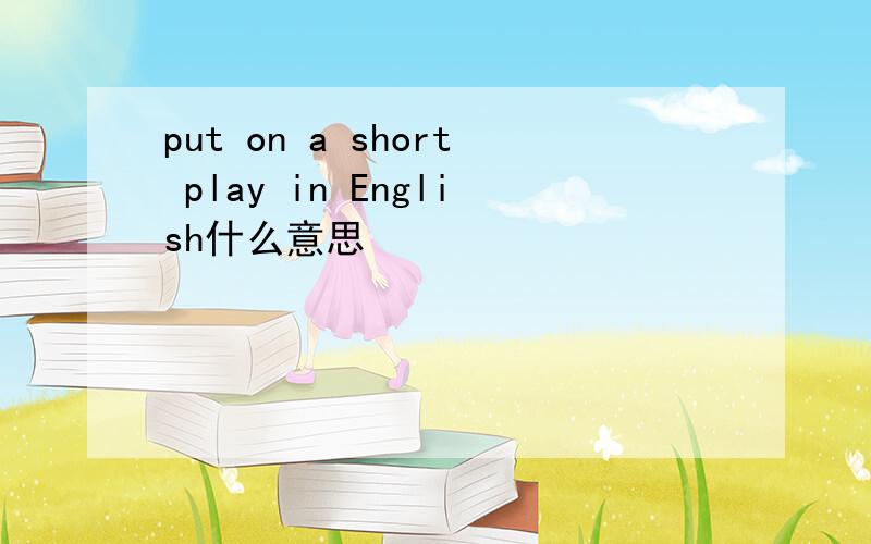 put on a short play in English什么意思