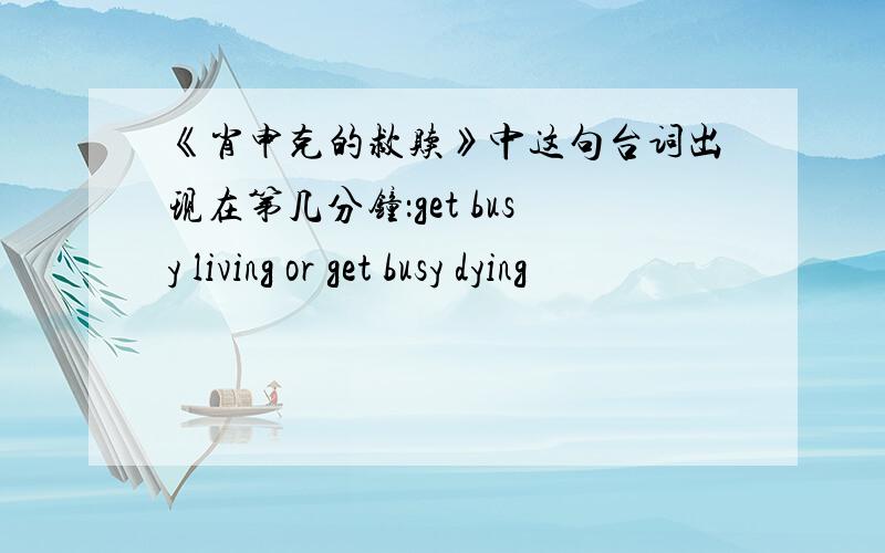 《肖申克的救赎》中这句台词出现在第几分钟：get busy living or get busy dying