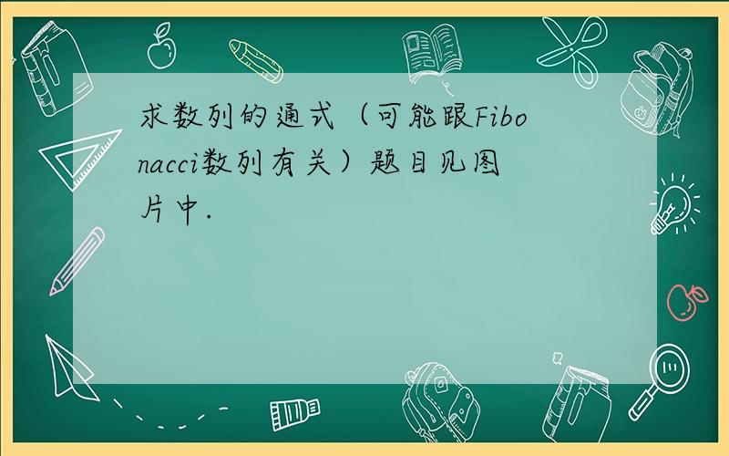 求数列的通式（可能跟Fibonacci数列有关）题目见图片中.