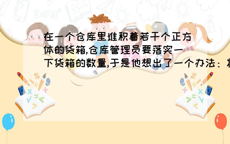 在一个仓库里堆积着若干个正方体的货箱,仓库管理员要落实一下货箱的数量,于是他想出了一个办法：将这堆货箱的三种视图画出来,