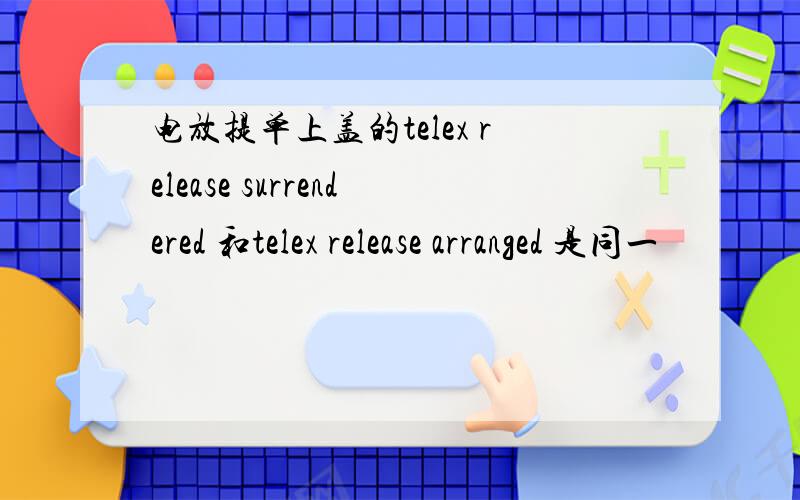 电放提单上盖的telex release surrendered 和telex release arranged 是同一