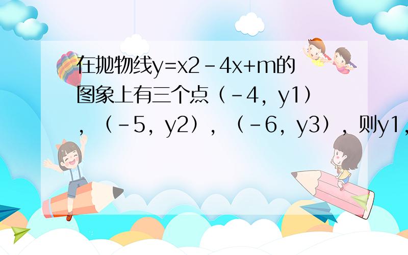 在抛物线y=x2-4x+m的图象上有三个点（-4，y1），（-5，y2），（-6，y3），则y1，y2，y3的大小关系为