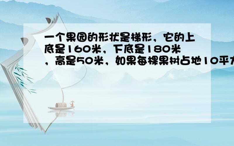 一个果园的形状是梯形，它的上底是160米，下底是180米，高是50米，如果每棵果树占地10平方米，这果园共有多少棵果树？