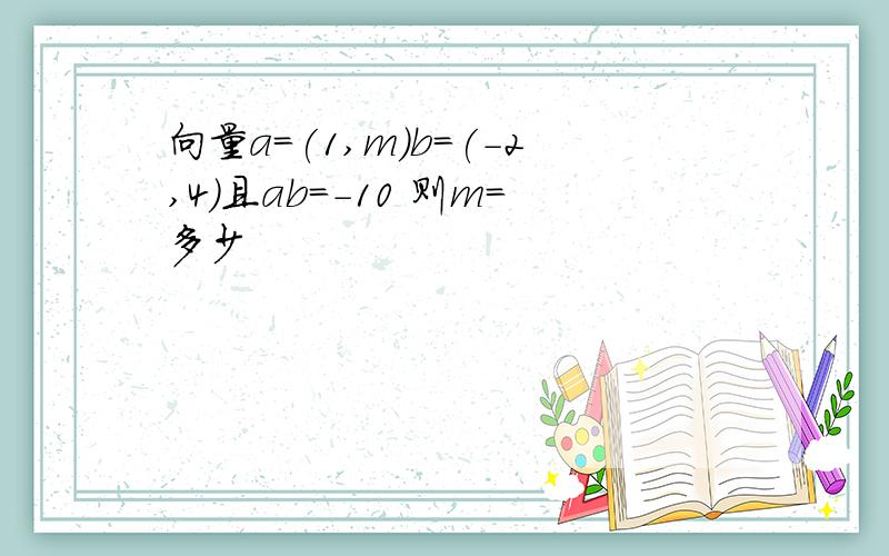 向量a=(1,m)b=(-2,4)且ab=-10 则m=多少