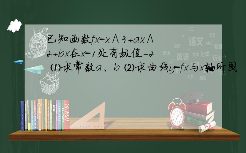 已知函数fx=x∧3+ax∧2+bx在x=1处有极值-2 ⑴求常数a、b ⑵求曲线y=fx与x轴所围