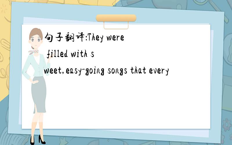 句子翻译：They were filled with sweet,easy-going songs that every