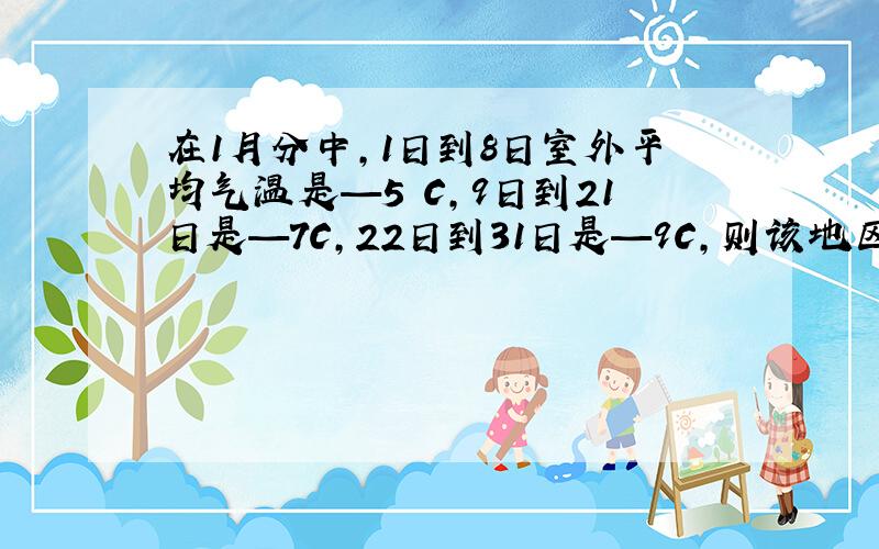 在1月分中,1日到8日室外平均气温是—5 C,9日到21日是—7C,22日到31日是—9C,则该地区1月分平均气温多