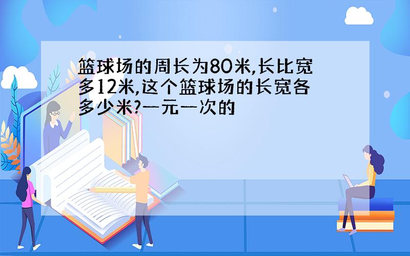 篮球场的周长为80米,长比宽多12米,这个篮球场的长宽各多少米?一元一次的