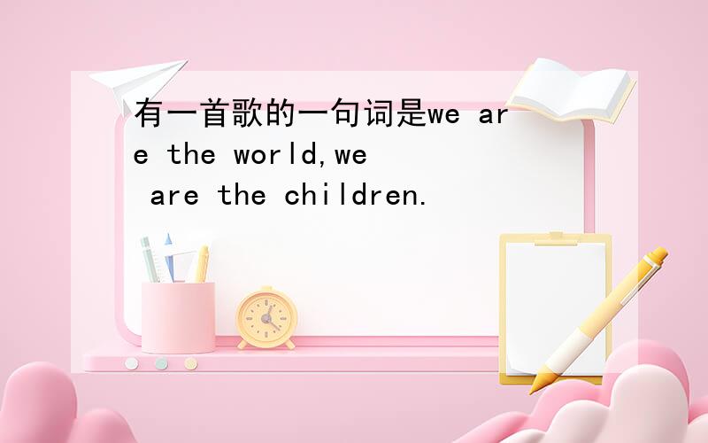 有一首歌的一句词是we are the world,we are the children.