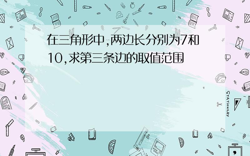 在三角形中,两边长分别为7和10,求第三条边的取值范围