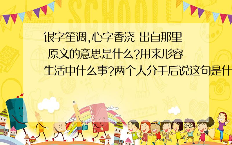 银字笙调,心字香浇 出自那里 原文的意思是什么?用来形容生活中什么事?两个人分手后说这句是什么 意思?分够高吧 我是个失