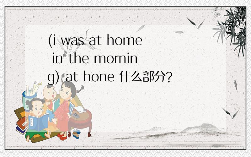 (i was at home in the morning) at hone 什么部分?