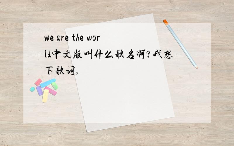 we are the world中文版叫什么歌名啊?我想下歌词,