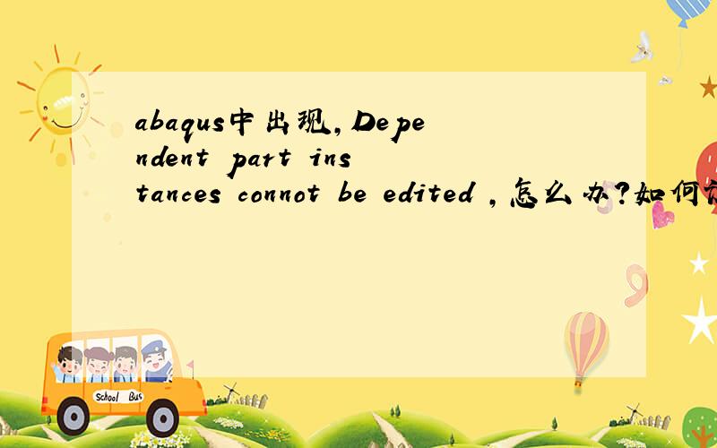 abaqus中出现,Dependent part instances connot be edited ,怎么办?如何设