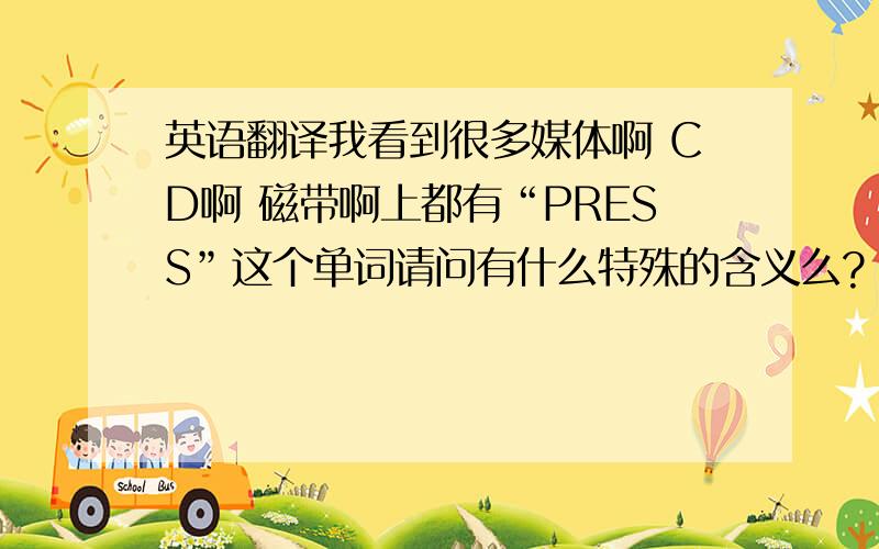 英语翻译我看到很多媒体啊 CD啊 磁带啊上都有“PRESS”这个单词请问有什么特殊的含义么?