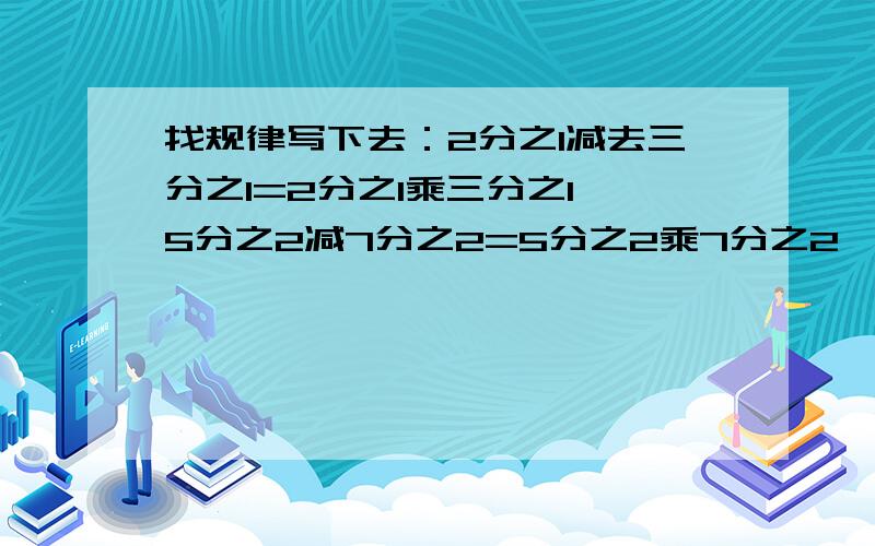 找规律写下去：2分之1减去三分之1=2分之1乘三分之1,5分之2减7分之2=5分之2乘7分之2