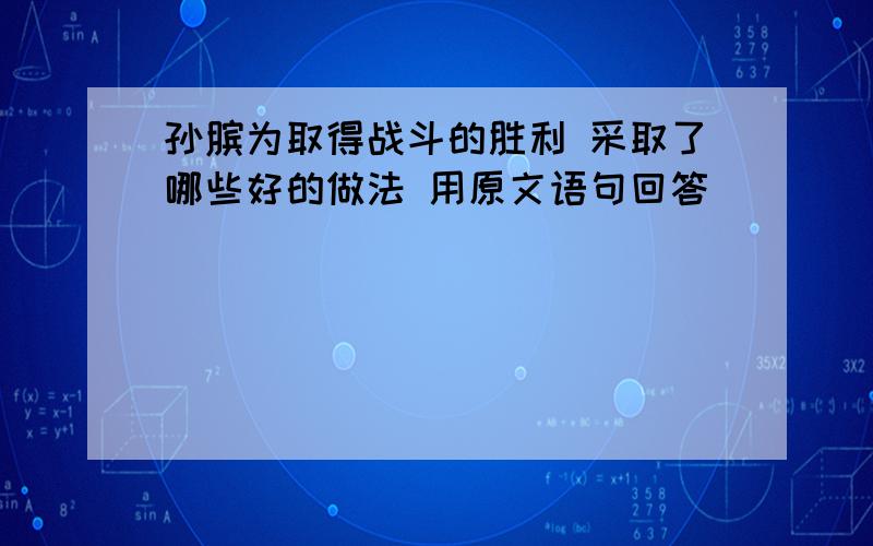 孙膑为取得战斗的胜利 采取了哪些好的做法 用原文语句回答