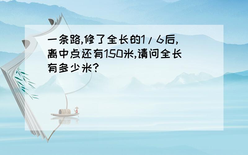 一条路,修了全长的1/6后,离中点还有150米,请问全长有多少米?