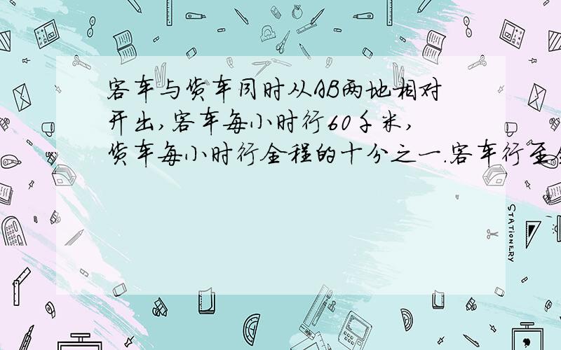 客车与货车同时从AB两地相对开出,客车每小时行60千米,货车每小时行全程的十分之一.客车行至全程的八分之