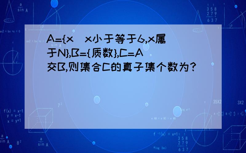 A={x|x小于等于6,x属于N},B={质数},C=A交B,则集合C的真子集个数为?