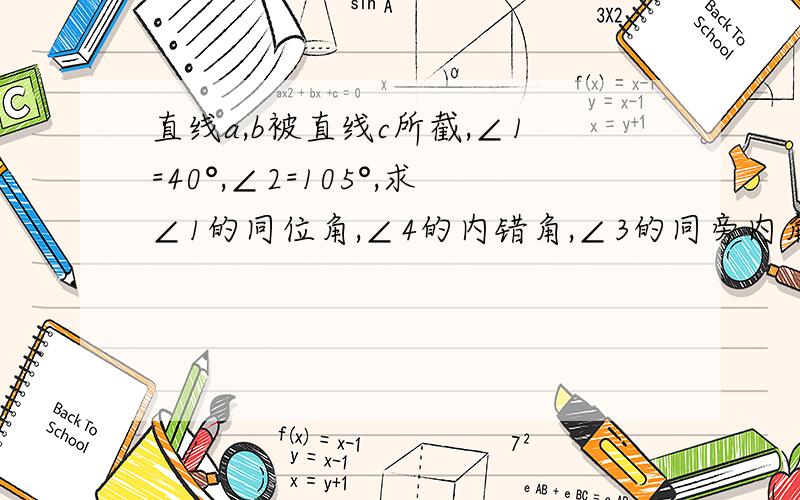 直线a,b被直线c所截,∠1=40°,∠2=105°,求∠1的同位角,∠4的内错角,∠3的同旁内角的度数