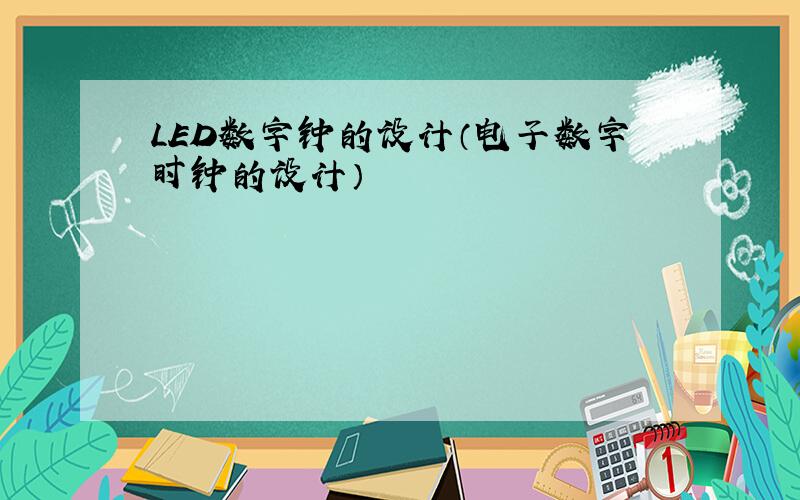 LED数字钟的设计（电子数字时钟的设计）