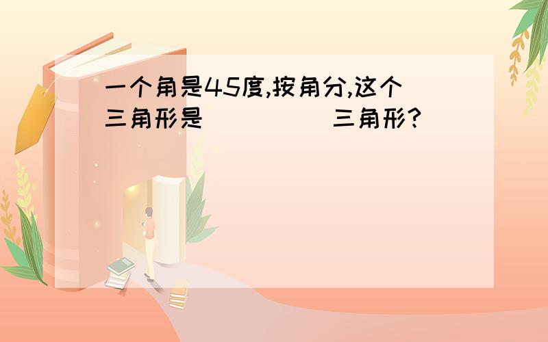 一个角是45度,按角分,这个三角形是_____三角形?