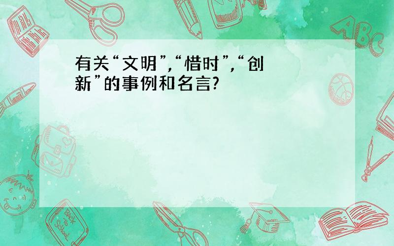 有关“文明”,“惜时”,“创新”的事例和名言?