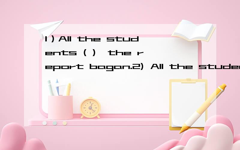 1）All the students ( ),the report bagan.2) All the students