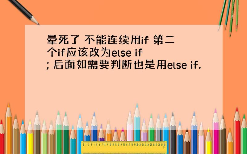 晕死了 不能连续用if 第二个if应该改为else if; 后面如需要判断也是用else if.