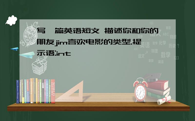 写一篇英语短文 描述你和你的朋友jim喜欢电影的类型.提示语:int…………