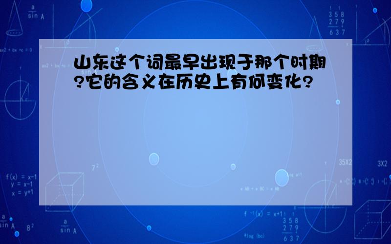 山东这个词最早出现于那个时期?它的含义在历史上有何变化?