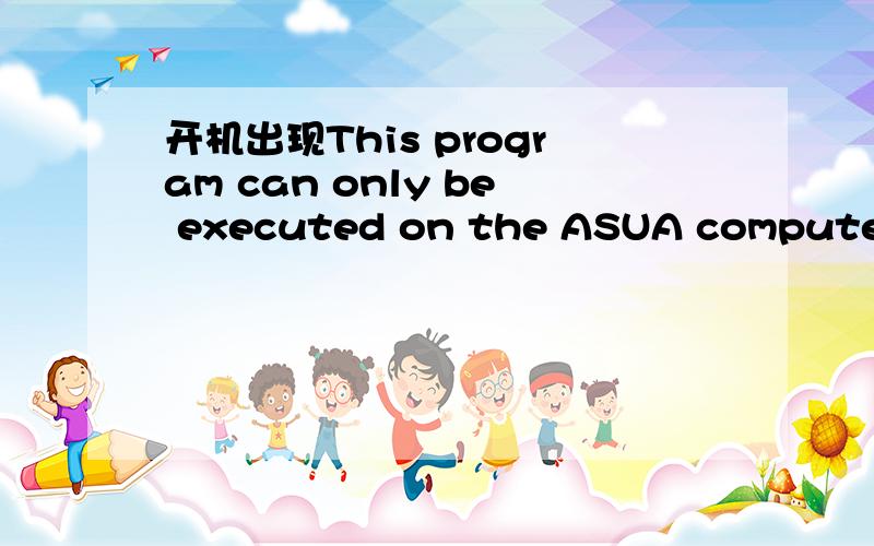 开机出现This program can only be executed on the ASUA computer怎么