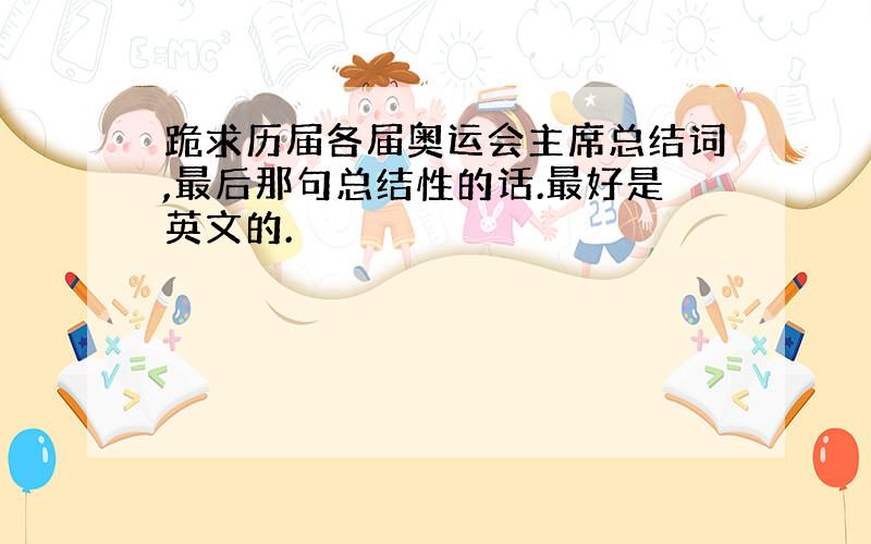 跪求历届各届奥运会主席总结词,最后那句总结性的话.最好是英文的.