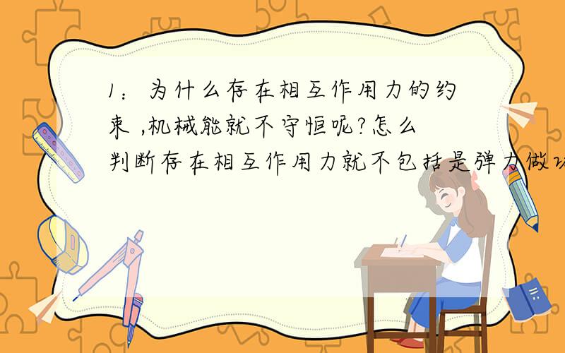 1：为什么存在相互作用力的约束 ,机械能就不守恒呢?怎么判断存在相互作用力就不包括是弹力做功的呢?