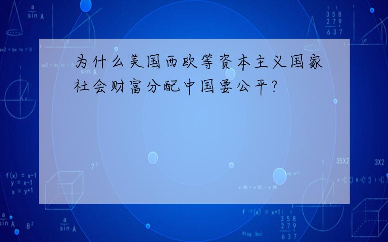 为什么美国西欧等资本主义国家社会财富分配中国要公平?