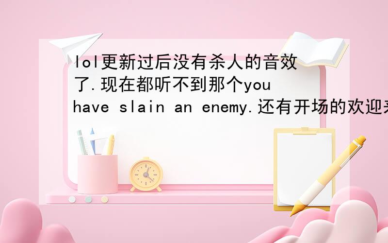 lol更新过后没有杀人的音效了.现在都听不到那个you have slain an enemy.还有开场的欢迎来到.双杀